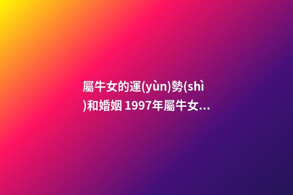 屬牛女的運(yùn)勢(shì)和婚姻 1997年屬牛女的婚姻狀況1997年的屬牛女一生婚姻運(yùn)勢(shì)-第1張-觀點(diǎn)-玄機(jī)派